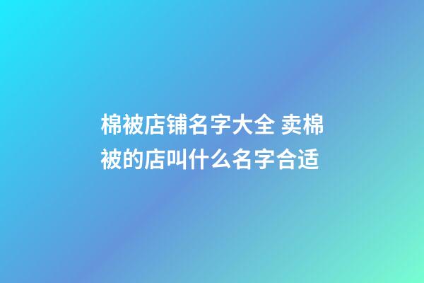 棉被店铺名字大全 卖棉被的店叫什么名字合适-第1张-店铺起名-玄机派